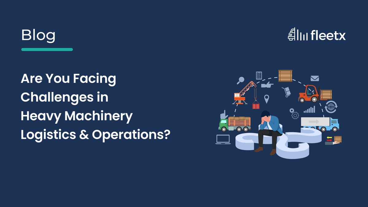 Heavy Machinery Logistics Challenges and Smart Fleet Management Solutions