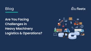 Heavy Machinery Logistics Challenges and Smart Fleet Management Solutions